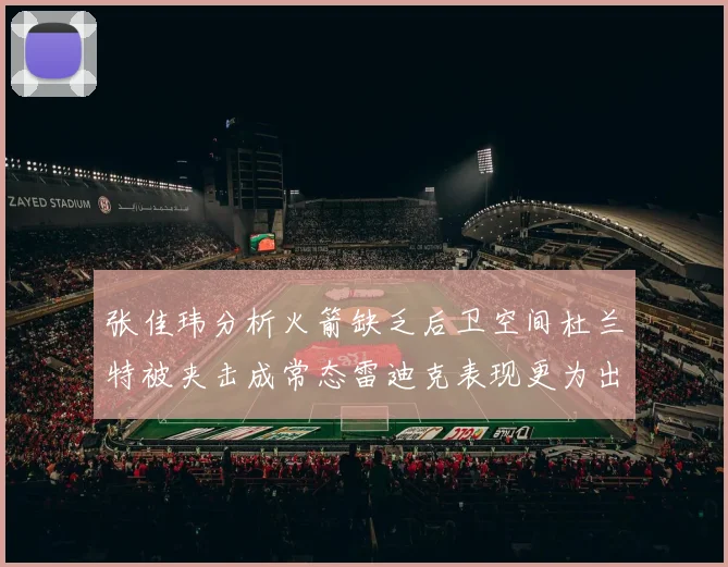 张佳玮分析火箭缺乏后卫空间杜兰特被夹击成常态雷迪克表现更为出色