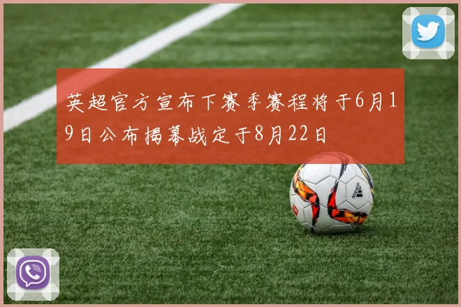 英超官方宣布下赛季赛程将于6月19日公布揭幕战定于8月22日
