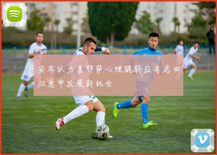 安布认为基耶萨心理脆弱应考虑回归意甲发展新机会
