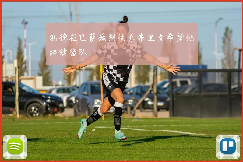 孔德在巴萨感到快乐弗里克希望他继续留队