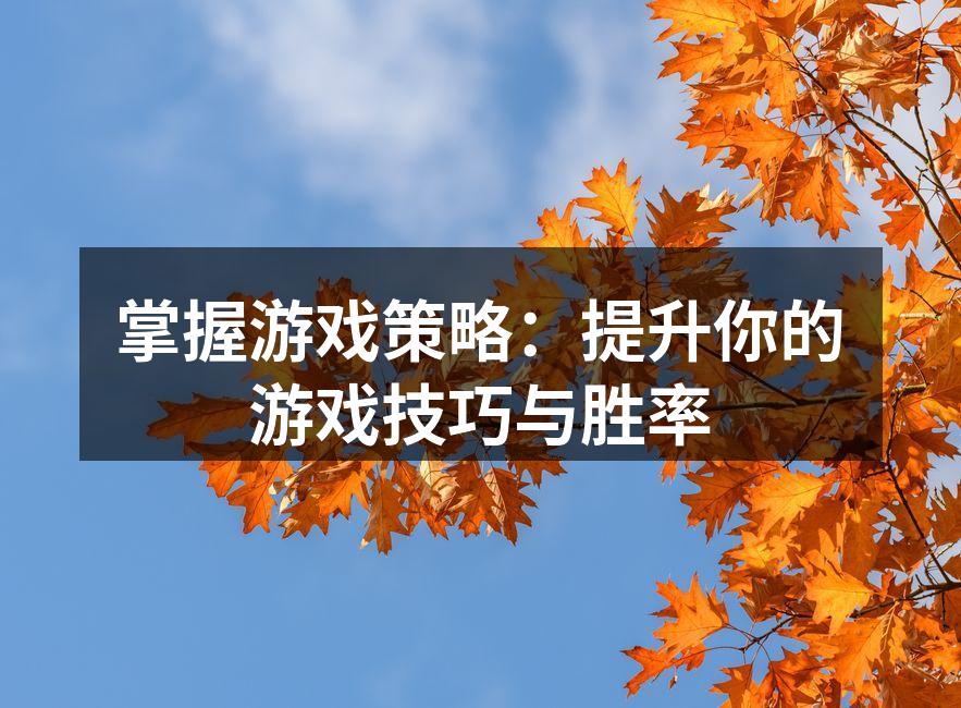 掌握游戏策略：提升你的游戏技巧与胜率