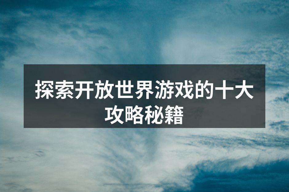 探索开放世界游戏的十大攻略秘籍