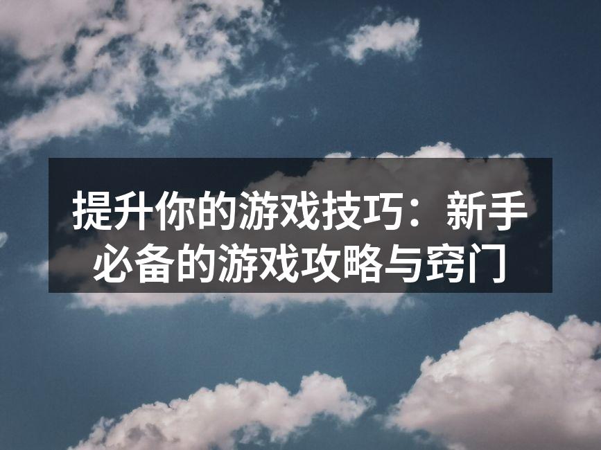 提升你的游戏技巧：新手必备的游戏攻略与窍门